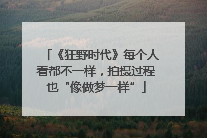 《狂野时代》每个人看都不一样，拍摄过程也“像做梦一样”